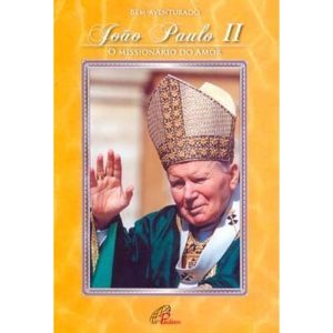 BEM-AVENTURADO JOÃO PAULO II - O MISSIONÁRIO DO AMOR