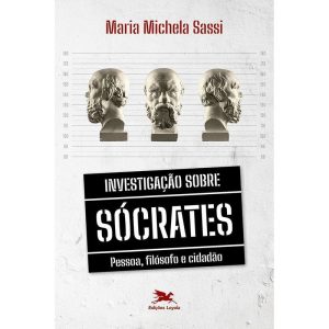 INVESTIGAÇÃO SOBRE SÓCRATES - PESSOA, FILÓSOFO E CIDADÃO