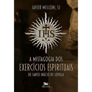 A MISTAGOGIA DOS EXERCÍCIOS ESPIRITUAIS DE SANTO INÁCIO DE LOYOLA