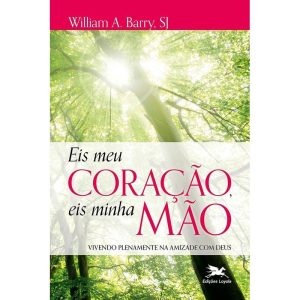 EIS MEU CORAÇÃO, EIS MINHA MÃO: VIVENDO PLENAMENTE NA AMIZADE COM DEUS