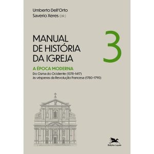 MANUAL DE HISTÓRIA DA IGREJA - VOL. III: A ÉPOCA MODERNA. DO CISMA DO OCIDENTE (1378-1417) ÀS VÉSPERAS DA REVOLUÇÃO FRANCESA (1780-1790)