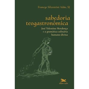 SABEDORIA TEOGASTRONÔMICA - JOSÉ TOLENTINO MENDONÇA E A GRAMÁTICA CULINÁRIA HUMANO-DIVINA