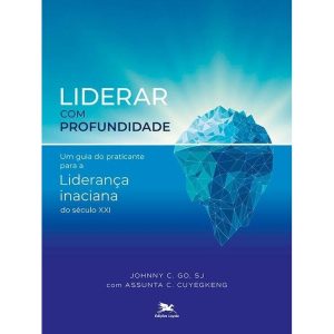 LIDERAR COM PROFUNDIDADE: UM GUIA DO PRATICANTE PARA A LIDERANÇA INACIANA DO SÉCULO XXI