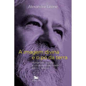 A IMAGEM DIVINA E O PÓ DA TERRA: HUMANISMO SAGRADO E CRÍTICA DA MODERNIDADE EM A. J. HESCHEL