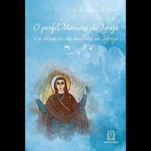 O PERFIL MARIANO DA IGREJA E A ATUAÇÃO DA MULHER NA IGREJA