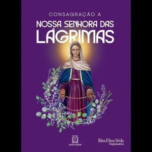 CONSAGRAÇÃO A NOSSA SENHORA DAS LÁGRIMAS