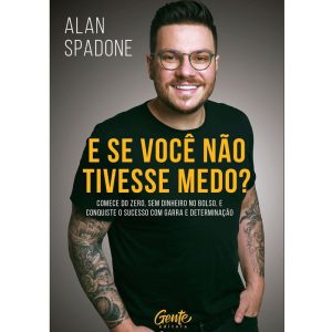 E SE VOCÊ NÃO TIVESSE MEDO?: COMECE DO ZERO, SEM DINHEIRO NO BOLSO E CONQUISTE O SUCESSO COM GARRA E DETERMINAÇÃO.