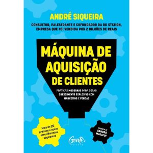 MÁQUINA DE AQUISIÇÃO DE CLIENTES: PRÁTICAS MODERNAS PARA GERAR CRESCIMENTO EXPLOSIVO E ALAVANCAR O SEU NEGÓCIO COM ALTA PERFORMANCE EM MARKETING E VENDAS