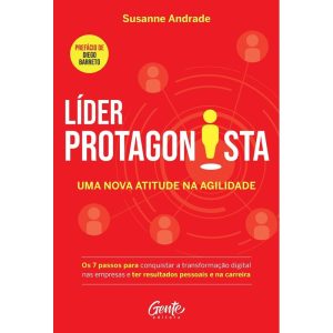 LÍDER PROTAGONISTA: UMA NOVA ATITUDE NA AGILIDADE: OS 7 PASSOS PARA CONQUISTAR A TRANSFORMAÇÃO DIGITAL NAS EMPRESAS E TER RESULTADOS PESSOAIS E NA CARREIRA