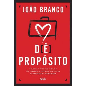 DÊ PROPÓSITO: COLOQUE A INTENÇÃO CERTA NO SEU TRABALHO E PREENCHA SUA ROTINA DE SATISFAÇÃO E SIGNIFICADO