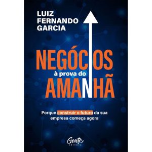 NEGÓCIOS À PROVA DO AMANHÃ: PORQUE CONSTRUIR O FUTURO DA SUA EMPRESA COMEÇA AGORA