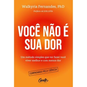 VOCÊ NÃO É SUA DOR: UM MÉTODO SIMPLES QUE VAI FAZER VOCÊ VIVER MELHOR E COM MENOS DOR