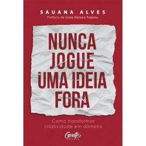NUNCA JOGUE UMA IDEIA FORA: COMO TRANSFORMAR CRIATIVIDADE EM DINHEIRO