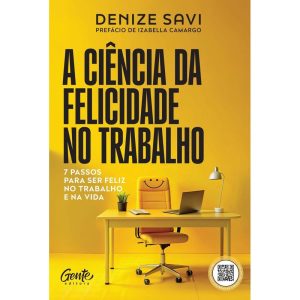 A CIÊNCIA DA FELICIDADE NO TRABALHO: 7 PASSOS PARA SER FELIZ NO TRABALHO E NA VIDA