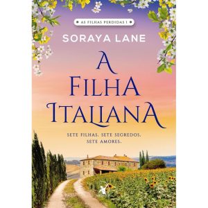 A FILHA ITALIANA (AS FILHAS PERDIDAS - LIVRO 1): SETE FILHAS. SETE SEGREDOS. SETE AMORES.