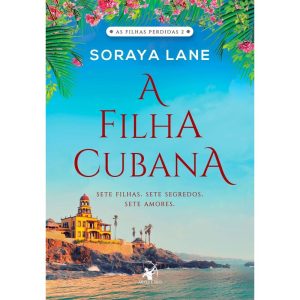 A FILHA CUBANA (AS FILHAS PERDIDAS - LIVRO 2): SETE FILHAS. SETE SEGREDOS. SETE AMORES.