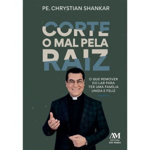 CORTE O MAL PELA RAIZ: - O QUE REMOVER DO LAR PARA TER UMA FAMÍLIA UNIDA E FELIZ