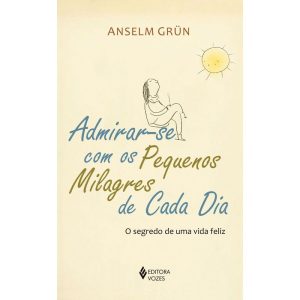 ADMIRAR-SE COM OS PEQUENOS MILAGRES DE CADA DIA: O SEGREDO DE UMA VIDA FELIZ