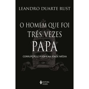 O HOMEM QUE FOI TRÊS VEZES PAPA: CORRUPÇÃO E PODER NA IDADE MÉDIA