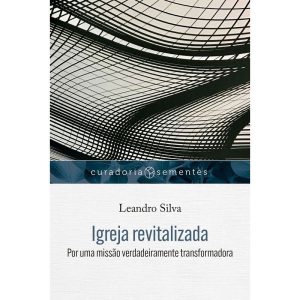 IGREJA REVITALIZADA: POR UMA MISSÃO VERDADEIRAMENTE TRANSFORMADORA