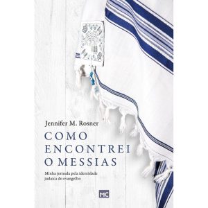COMO ENCONTREI O MESSIAS: MINHA JORNADA PELA IDENTIDADE JUDAICA DO EVANGELHO