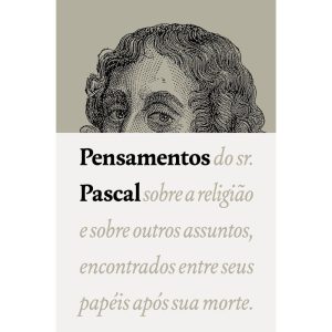 PENSAMENTOS: DO SR. PASCAL SOBRE A RELIGIÃO E SOBRE OUTROS ASSUNTOS, ENCONTRADOS ENTRE SEUS PAPÉIS APÓS SUA MORTE.