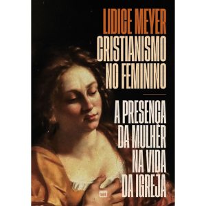 CRISTIANISMO NO FEMININO: A PRESENÇA DA MULHER NA VIDA DA IGREJA