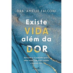 EXISTE VIDA ALÉM DA DOR: DESCUBRA O CAMINHO PARA UMA VIDA COM MAIS SAÚDE E MENOS DOR
