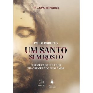 Um santo sem rosto: paulo roberto ; desfigurado pela dor, transfigurado pelo amor.