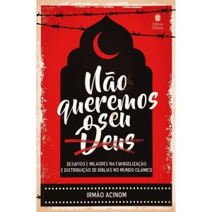 NÃO QUEREMOS O SEU DEUS: DESAFIOS E MILAGRES NA EVANGELIZAÇÃO E DISTRIBUIÇÃO DE BÍBLIAS NO MUNDO ISLÂMICO