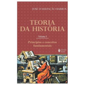TEORIA DA HISTÓRIA VOL. I: PRINCÍPIOS E CONCEITOS FUNDAMENTAIS