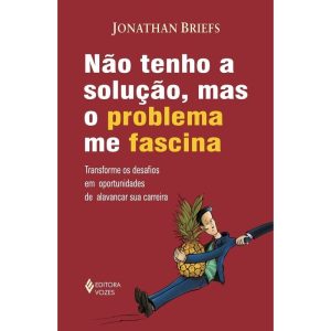 NÃO TENHO SOLUÇÃO, MAS O PROBLEMA ME FASCINA - TRANSFORME OS DESAFIOS EM OPORTUNIDADES DE ALAVANCAR SUA CARREIRA