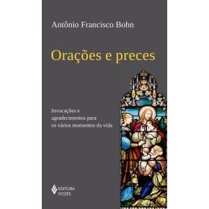 ORAÇÕES E PRECES: INVOCAÇÕES E AGRADECIMENTOS PARA OS VÁRIOS MOMENTOS DA VIDA