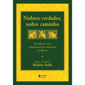 NOBRES VERDADES, NOBRE CAMINHO: A ESSÊNCIA DOS ENSINAMENTOS ORIGINAIS DO BUDA