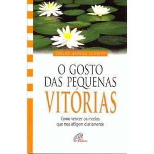 O GOSTO DAS PEQUENAS VITÓRIAS: COMO VENCER OS MEDOS QUE NOS AFLIGEM DIARIAMENTE