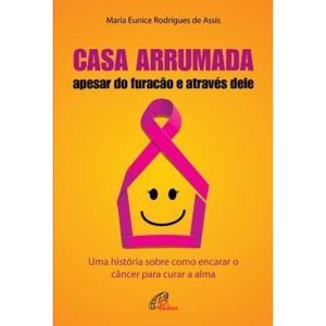 CASA ARRUMADA, APESAR DO FURACÃO E ATRAVÉS DELE: UMA HISTÓRIA SOBRE COMO ENCARAR O CÂNCER PARA CURAR A ALMA