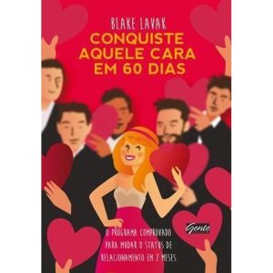 CONQUISTE AQUELE CARA EM 60 DIAS - UM PROGRAMA COMPROVADO PARA MUDAR DE STATUS DE RELACIONAMENTO EM DOIS MESES
