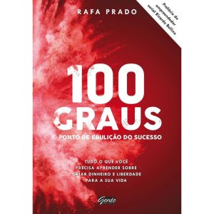 100 GRAUS - O PONTO DE EBULIÇÃO DO SUCESSO - TUDO O QUE VOCÊ PRECISA APRENDER SOBRE CRIAR DINHEIRO E LIBERDADE PARA A SUA VIDA