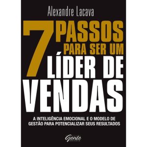 7 PASSOS PARA SER UM LÍDER DE VENDAS - A INTELIGÊNCIA EMOCIONAL E O MODELO DE GESTÃO PARA POTENCIALIZAR SEUS RESULTADOS