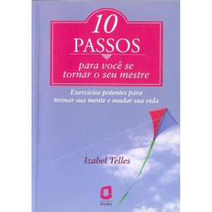10 PASSOS PARA VOCÊ SE TORNAR SEU MESTRE: EXERCÍCIOS POTENTES PARA TREINAR SUA MENTE E MUDAR SUA VIDA