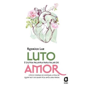 LUTO É OUTRA PALAVRA PARA FALAR DE AMOR: CINCO FORMAS DE HONRAR A VIDA DE QUEM VAI E DE QUEM FICA APÓS UMA PERDA