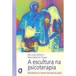 A ESCULTURA NA PSICOTERAPIA: PSICODRAMA E OUTRAS TÉCNICAS DE AÇÃO