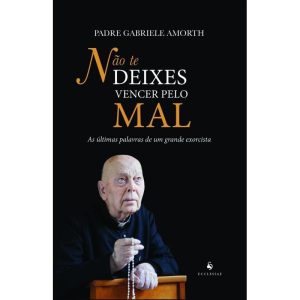 NÃO TE DEIXES VENCER PELO MAL - AS ÚLTIMAS PALAVRAS DE UM GRANDE EXORCISTA